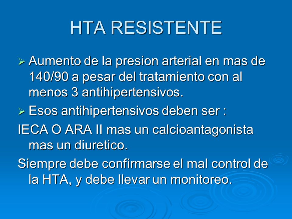 HTA RESISTENTE Aumento de la presion arterial en mas de 140/90 a pesar del tratamiento con al menos 3 antihipertensivos.