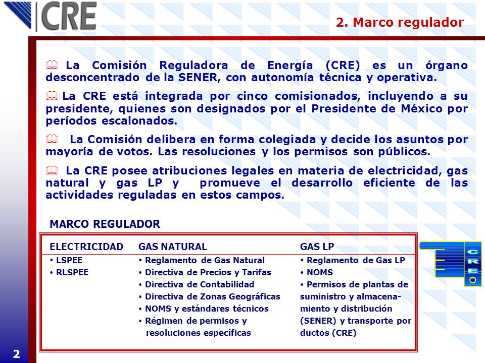 2. Marco regulador La Comisión Reguladora de Energía (CRE) es un órgano desconcentrado de la SENER, con autonomía técnica y operativa.