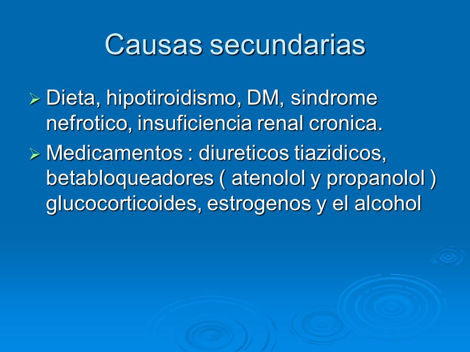Causas secundarias Dieta, hipotiroidismo, DM, sindrome nefrotico, insuficiencia renal cronica.