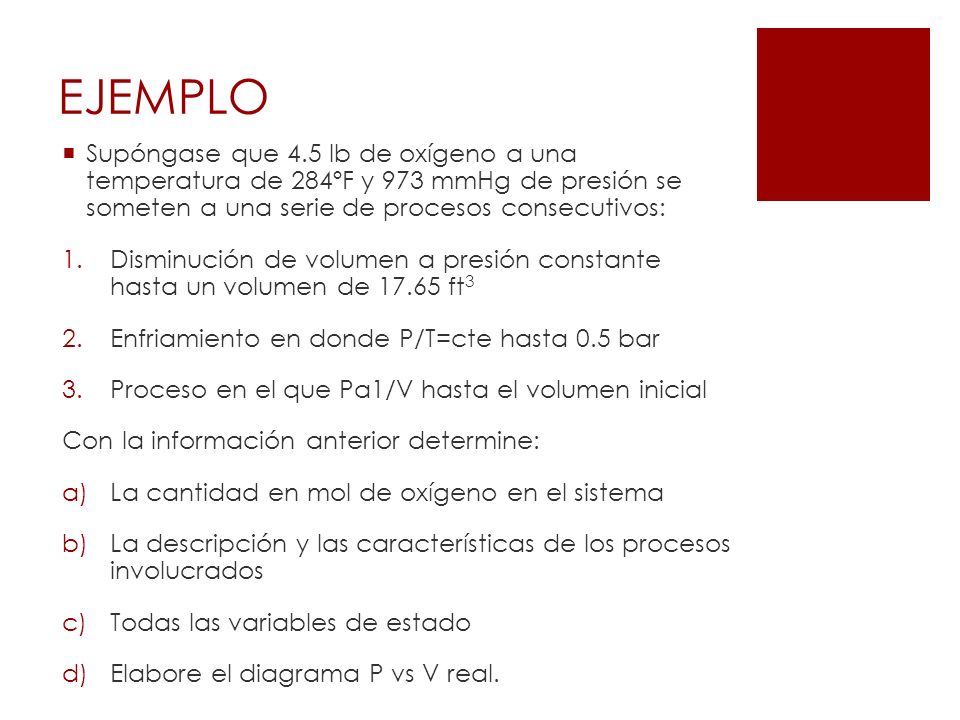EJEMPLO Supóngase que 4.5 lb de oxígeno a una temperatura de 284ºF y 973 mmHg de presión se someten a una serie de procesos consecutivos: