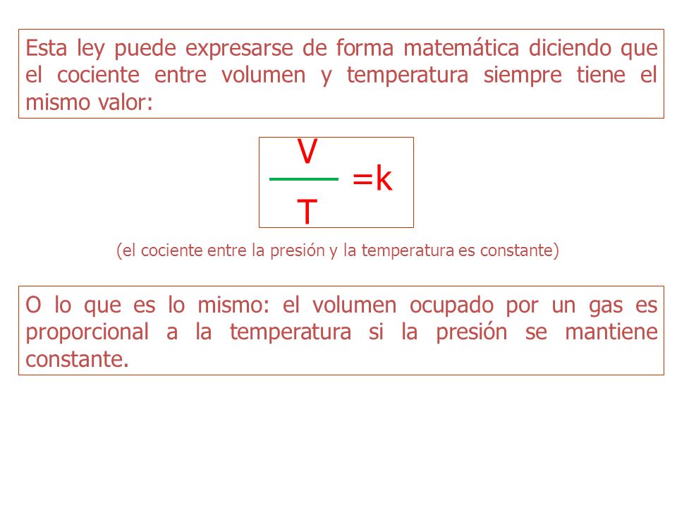 Esta ley puede expresarse de forma matemática diciendo que el cociente entre volumen y temperatura siempre tiene el mismo valor: