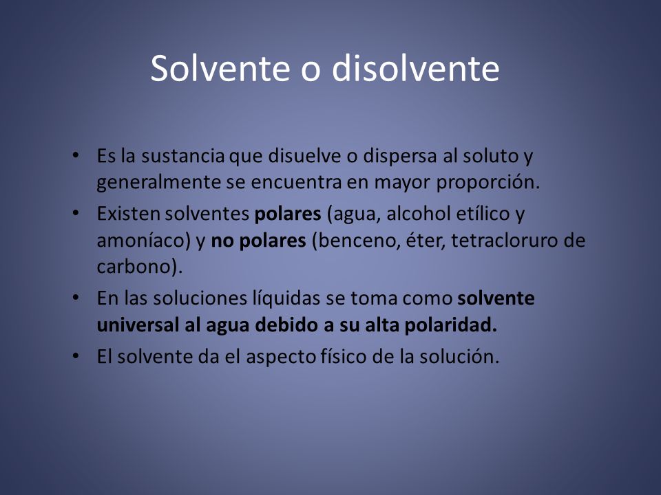 Solvente o disolvente Es la sustancia que disuelve o dispersa al soluto y generalmente se encuentra en mayor proporción.