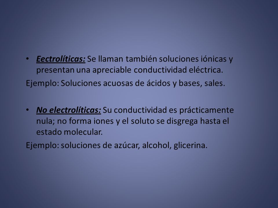 Eectrolíticas: Se llaman también soluciones iónicas y presentan una apreciable conductividad eléctrica.