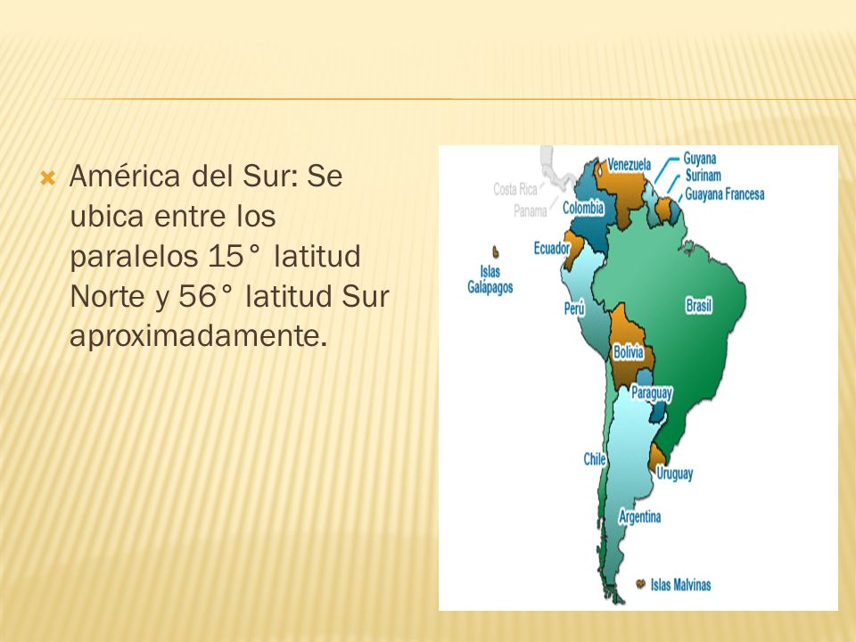 América del Sur: Se ubica entre los paralelos 15° latitud Norte y 56° latitud Sur aproximadamente.