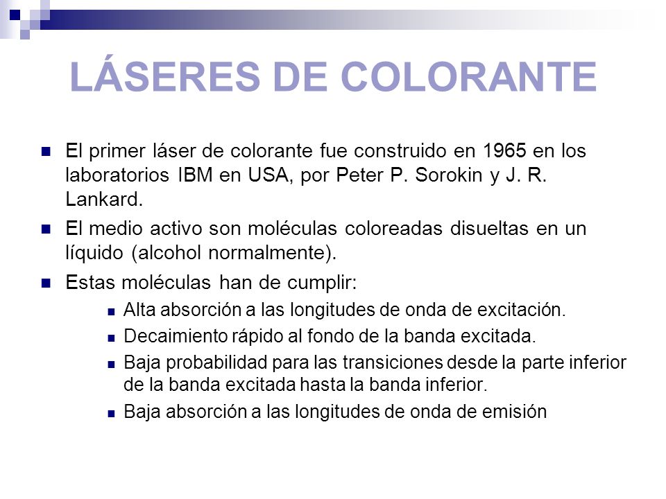 LÁSERES DE COLORANTE El primer láser de colorante fue construido en 1965 en los laboratorios IBM en USA, por Peter P. Sorokin y J. R. Lankard.