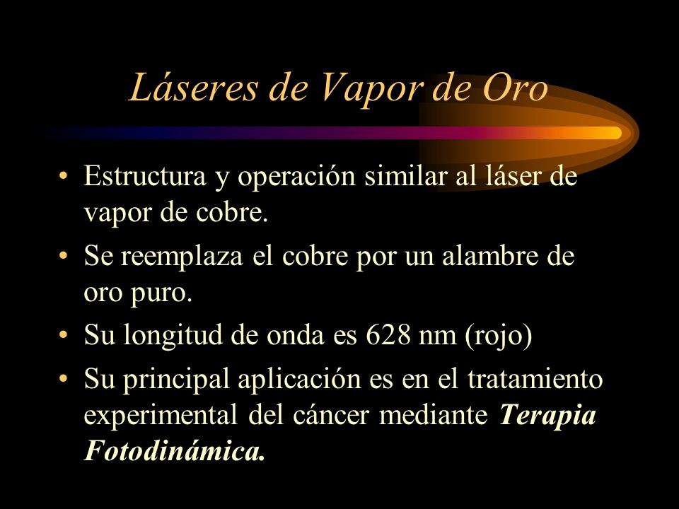 Láseres de Vapor de Oro Estructura y operación similar al láser de vapor de cobre. Se reemplaza el cobre por un alambre de oro puro.