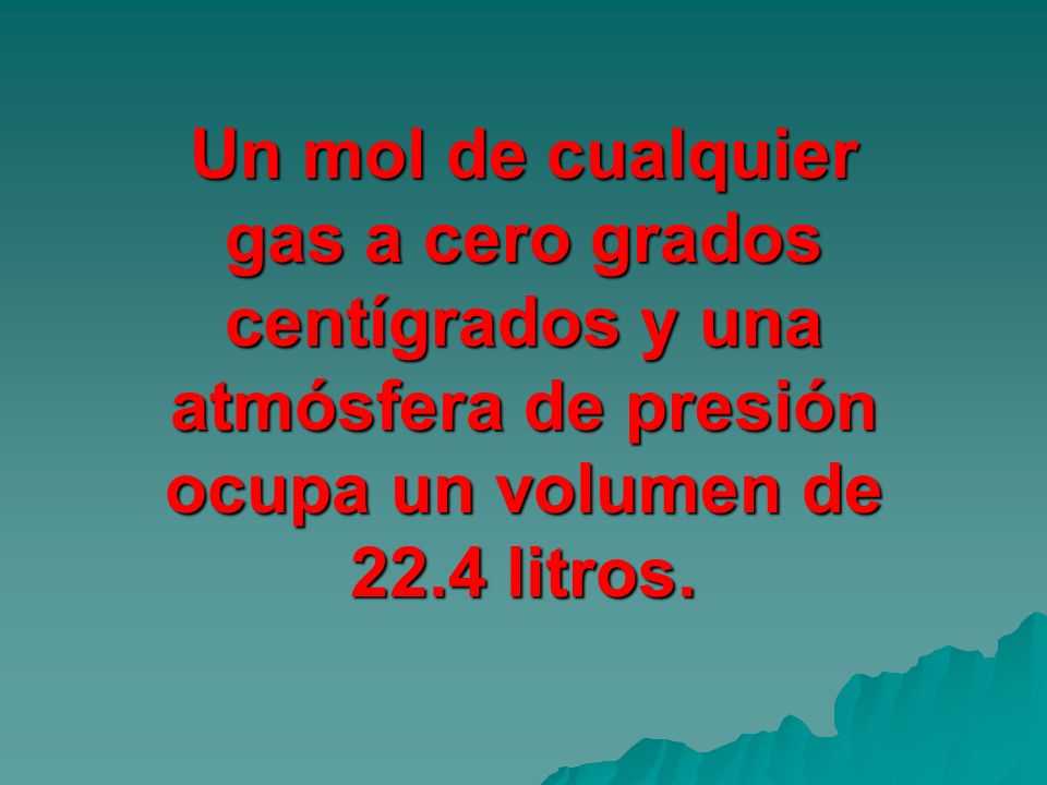 Un mol de cualquier gas a cero grados centígrados y una atmósfera de presión ocupa un volumen de 22.4 litros.