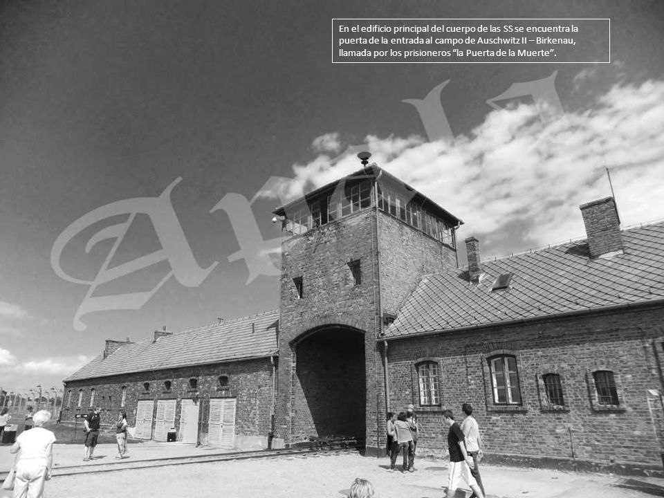 En el edificio principal del cuerpo de las SS se encuentra la puerta de la entrada al campo de Auschwitz II – Birkenau, llamada por los prisioneros la Puerta de la Muerte .