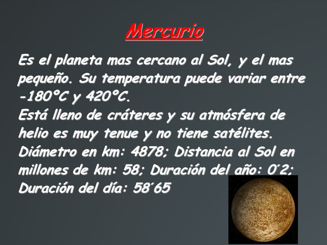 Mercurio Es el planeta mas cercano al Sol, y el mas pequeño. Su temperatura puede variar entre -180ºC y 420ºC.