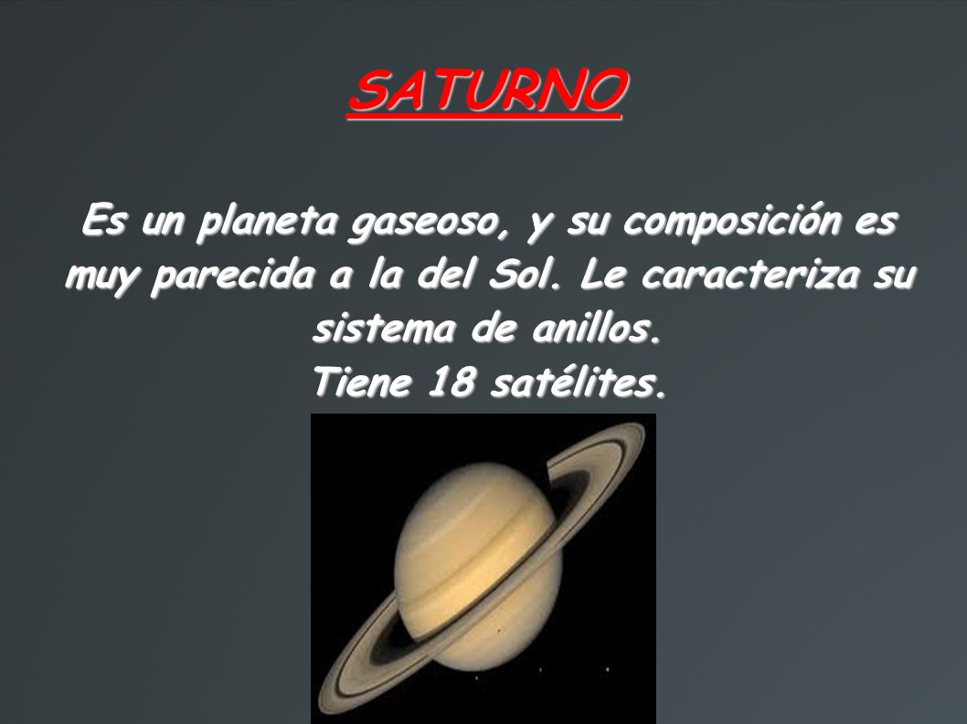 SATURNO Es un planeta gaseoso, y su composición es muy parecida a la del Sol. Le caracteriza su sistema de anillos.