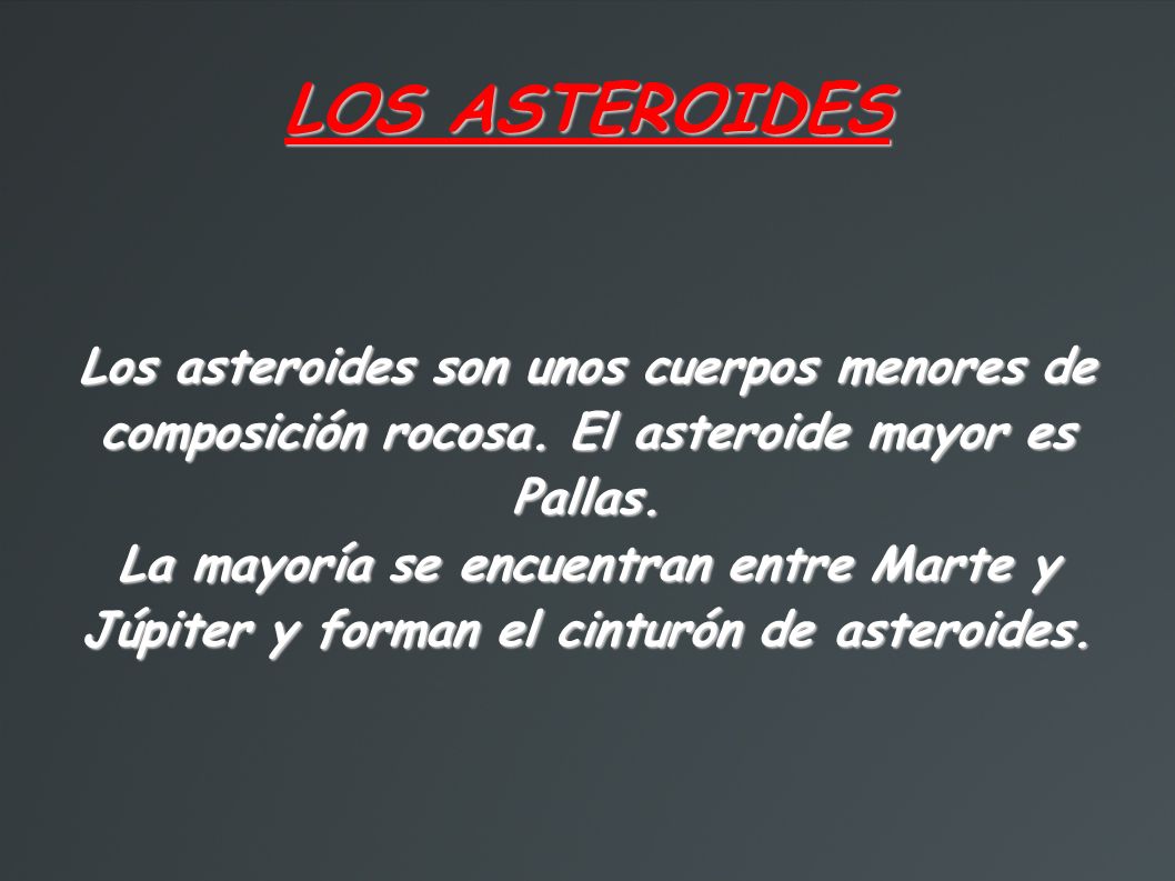 LOS ASTEROIDES Los asteroides son unos cuerpos menores de composición rocosa. El asteroide mayor es Pallas.