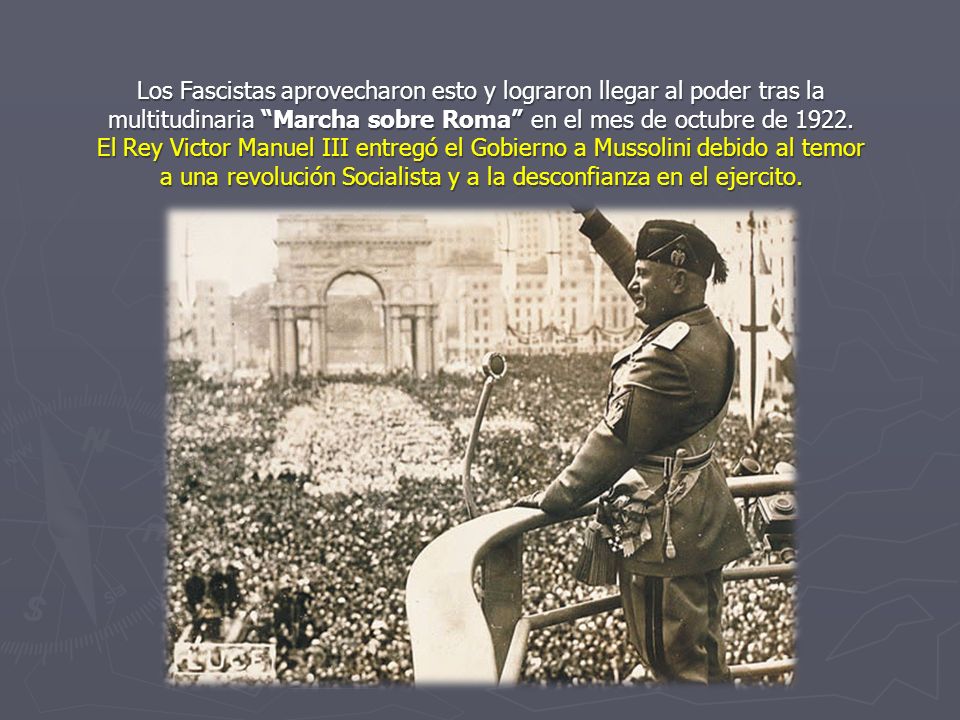 Los Fascistas aprovecharon esto y lograron llegar al poder tras la multitudinaria Marcha sobre Roma en el mes de octubre de 1922.