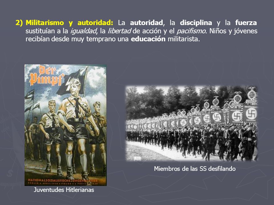 Militarismo y autoridad: La autoridad, la disciplina y la fuerza sustituían a la igualdad, la libertad de acción y el pacifismo. Niños y jóvenes recibían desde muy temprano una educación militarista.