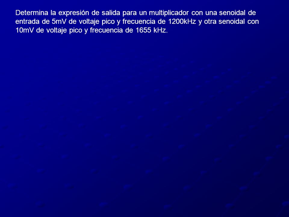 Determina la expresión de salida para un multiplicador con una senoidal de entrada de 5mV de voltaje pico y frecuencia de 1200kHz y otra senoidal con 10mV de voltaje pico y frecuencia de 1655 kHz.