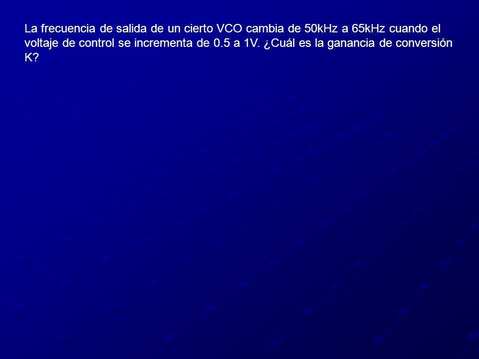 La frecuencia de salida de un cierto VCO cambia de 50kHz a 65kHz cuando el voltaje de control se incrementa de 0.5 a 1V.