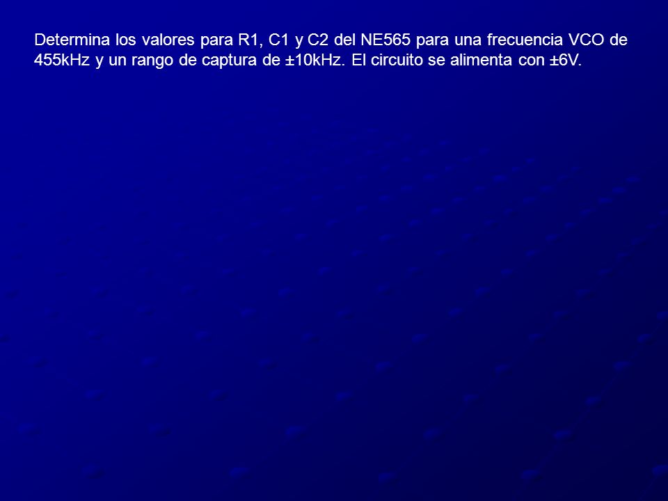 Determina los valores para R1, C1 y C2 del NE565 para una frecuencia VCO de 455kHz y un rango de captura de ±10kHz.