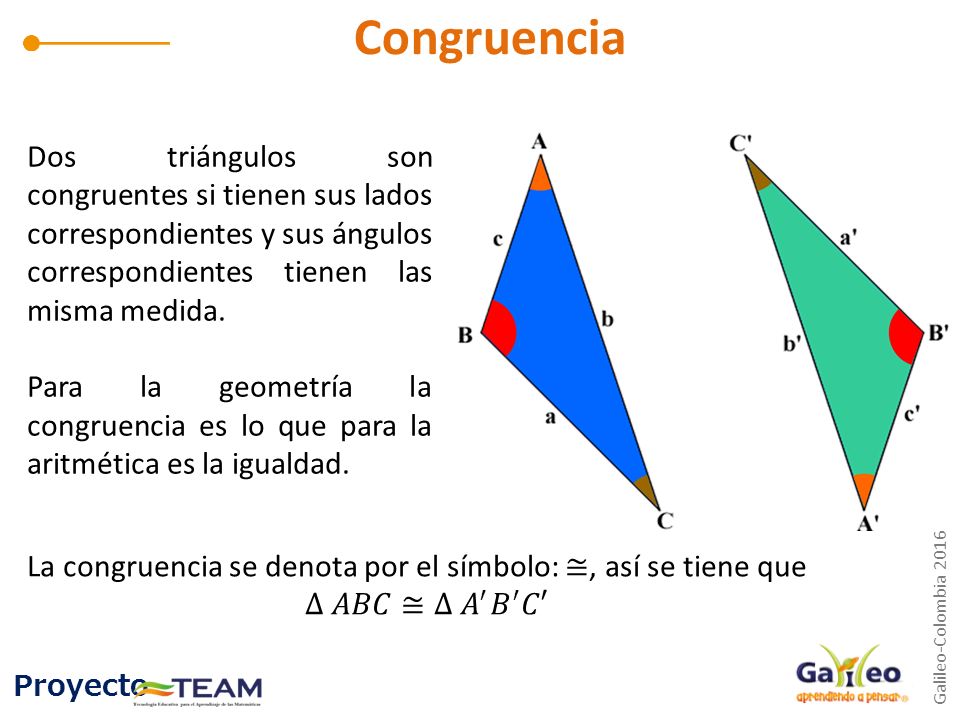 Congruencia Dos triángulos son congruentes si tienen sus lados correspondientes y sus ángulos correspondientes tienen las misma medida.