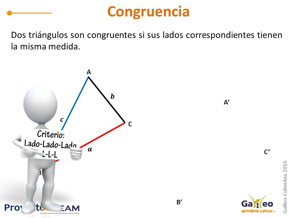Congruencia Dos triángulos son congruentes si sus lados correspondientes tienen la misma medida. A.