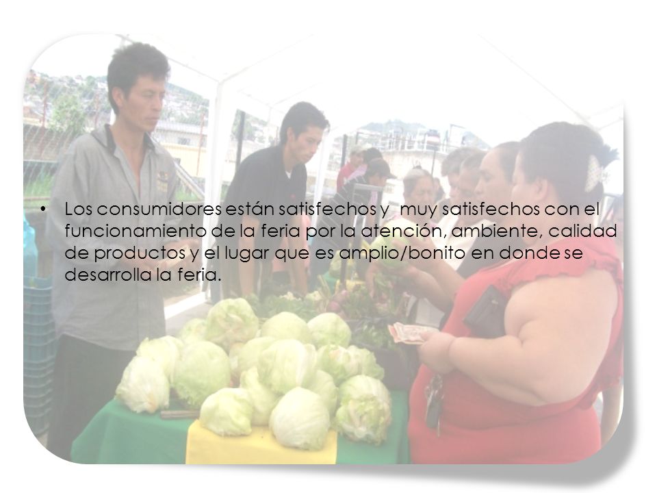 Los consumidores están satisfechos y muy satisfechos con el funcionamiento de la feria por la atención, ambiente, calidad de productos y el lugar que es amplio/bonito en donde se desarrolla la feria.
