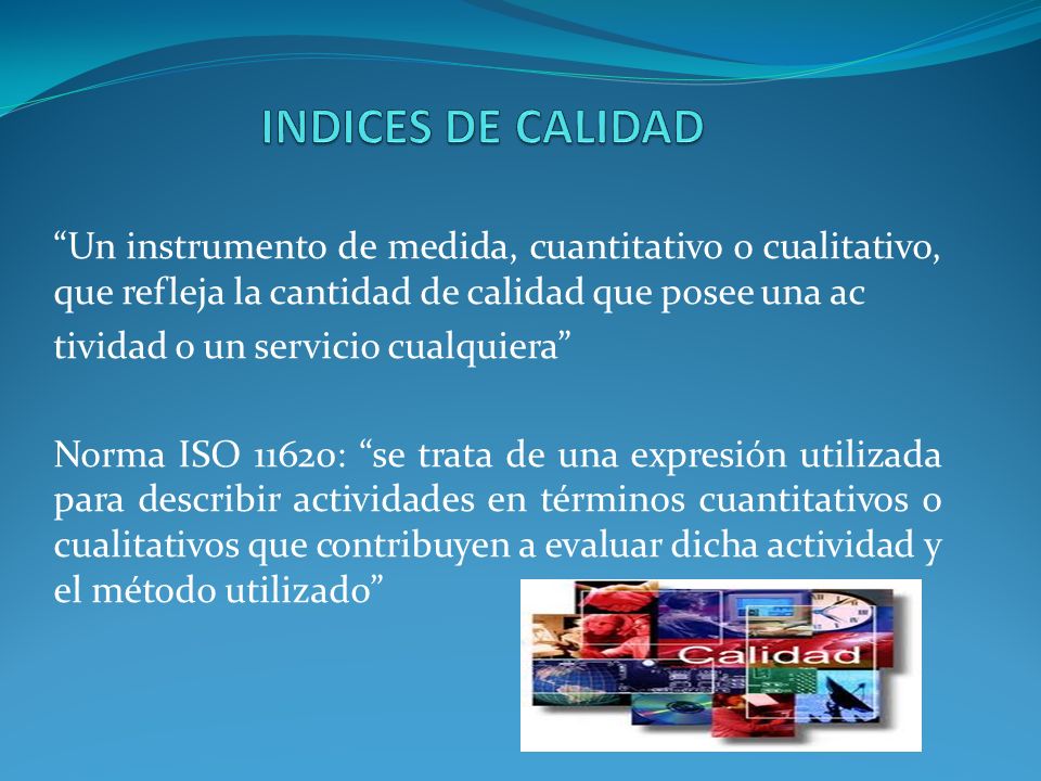 INDICES DE CALIDAD Un instrumento de medida, cuantitativo o cualitativo, que refleja la cantidad de calidad que posee una ac.