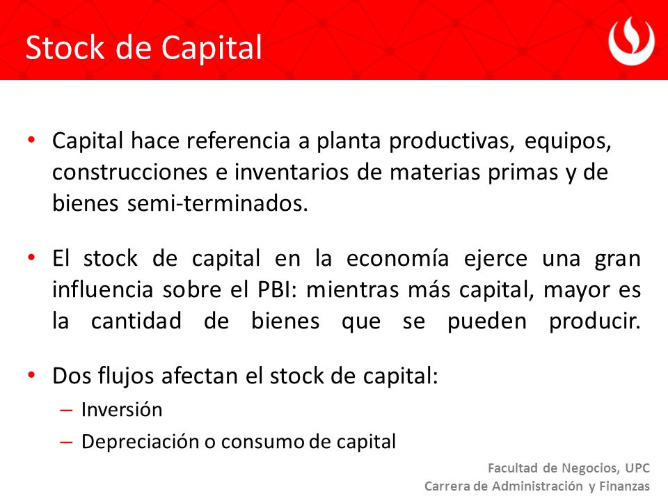 Stock de Capital Capital hace referencia a planta productivas, equipos, construcciones e inventarios de materias primas y de bienes semi-terminados.
