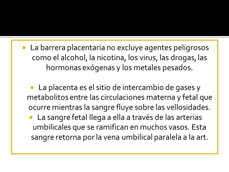 La barrera placentaria no excluye agentes peligrosos como el alcohol, la nicotina, los virus, las drogas, las hormonas exógenas y los metales pesados.