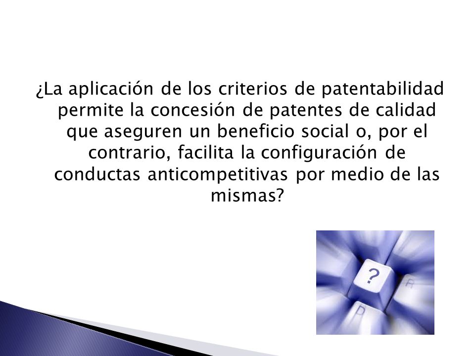 ¿La aplicación de los criterios de patentabilidad permite la concesión de patentes de calidad que aseguren un beneficio social o, por el contrario, facilita la configuración de conductas anticompetitivas por medio de las mismas