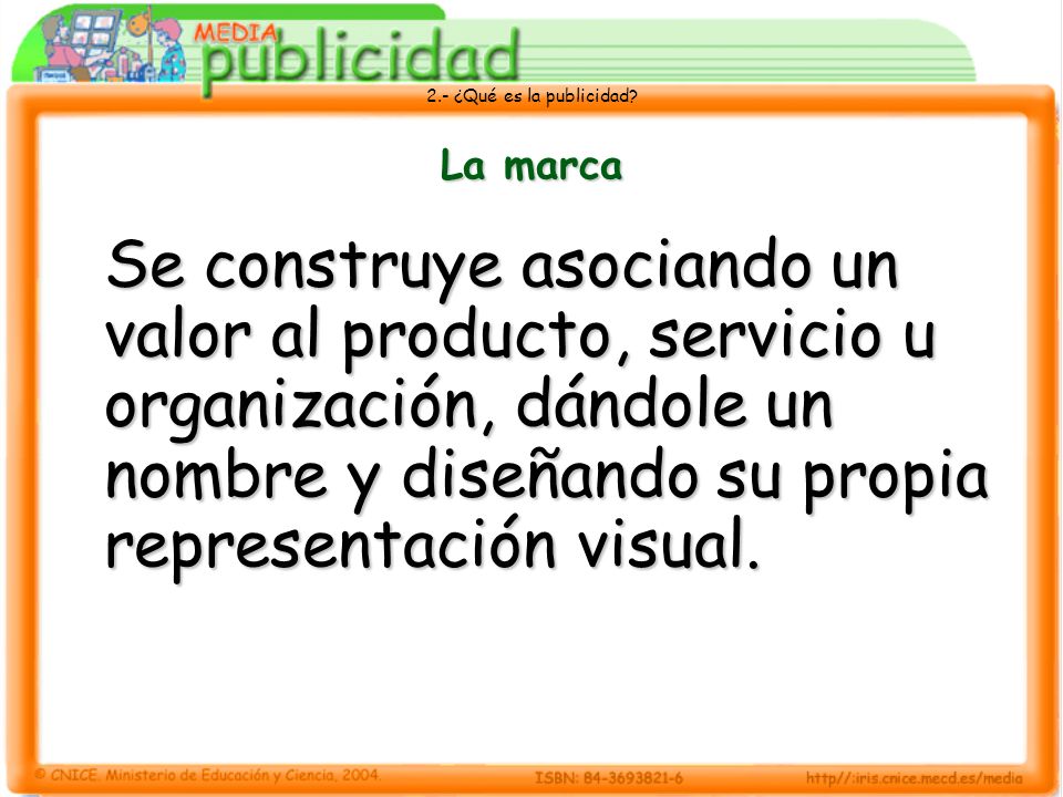 La marca Se construye asociando un valor al producto, servicio u organización, dándole un nombre y diseñando su propia representación visual.