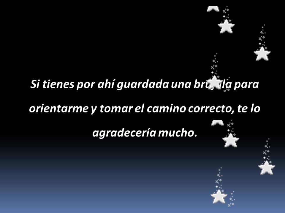Si tienes por ahí guardada una brújula para orientarme y tomar el camino correcto, te lo agradecería mucho.