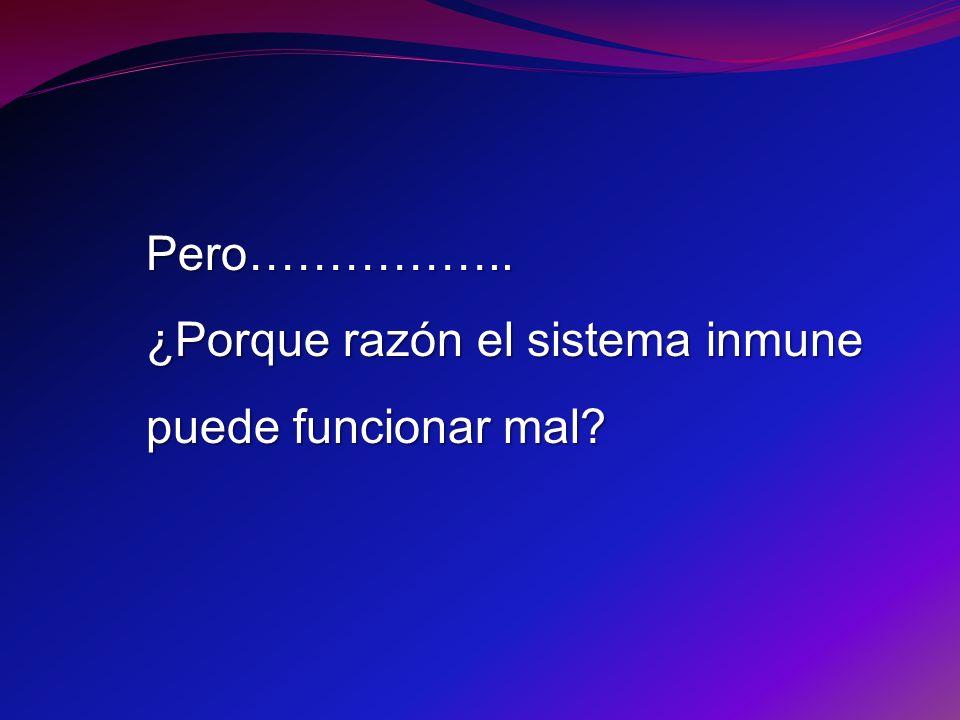 Pero…………….. ¿Porque razón el sistema inmune puede funcionar mal