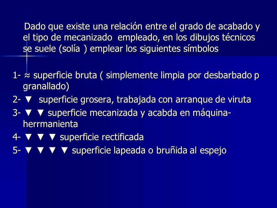 Dado que existe una relación entre el grado de acabado y el tipo de mecanizado empleado, en los dibujos técnicos se suele (solía ) emplear los siguientes símbolos