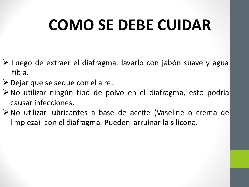 COMO SE DEBE CUIDAR Luego de extraer el diafragma, lavarlo con jabón suave y agua tibia. Dejar que se seque con el aire.