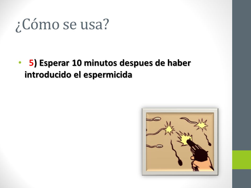 ¿Cómo se usa 5) Esperar 10 minutos despues de haber introducido el espermicida