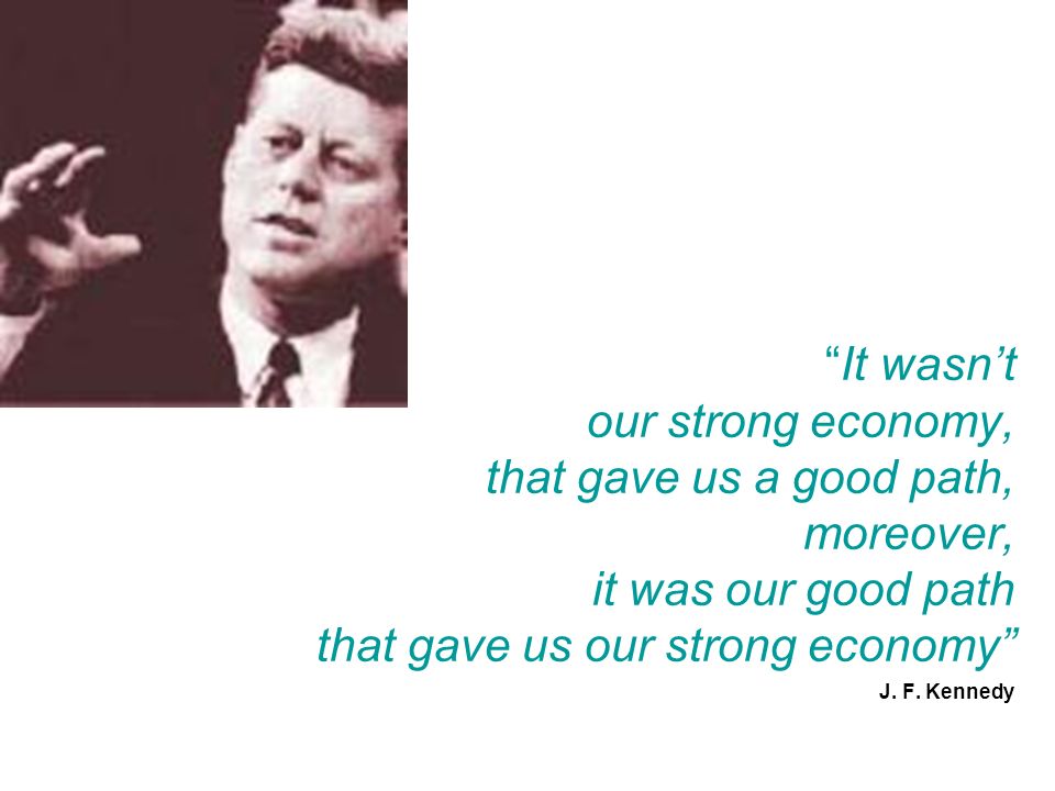 It wasn’t our strong economy, that gave us a good path, moreover, it was our good path that gave us our strong economy