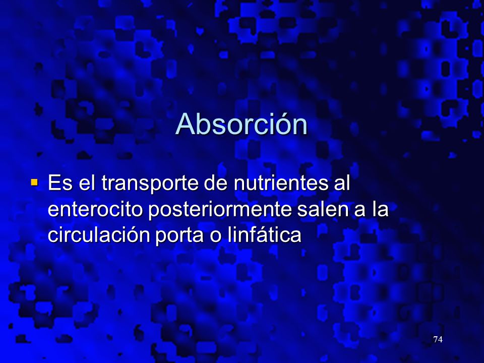 Absorción Es el transporte de nutrientes al enterocito posteriormente salen a la circulación porta o linfática.