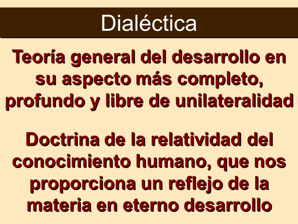 Dialéctica Teoría general del desarrollo en su aspecto más completo, profundo y libre de unilateralidad.