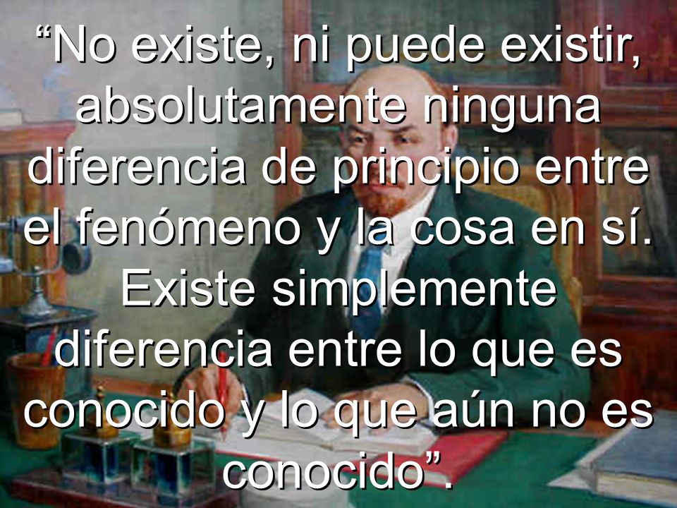 No existe, ni puede existir, absolutamente ninguna diferencia de principio entre el fenómeno y la cosa en sí.