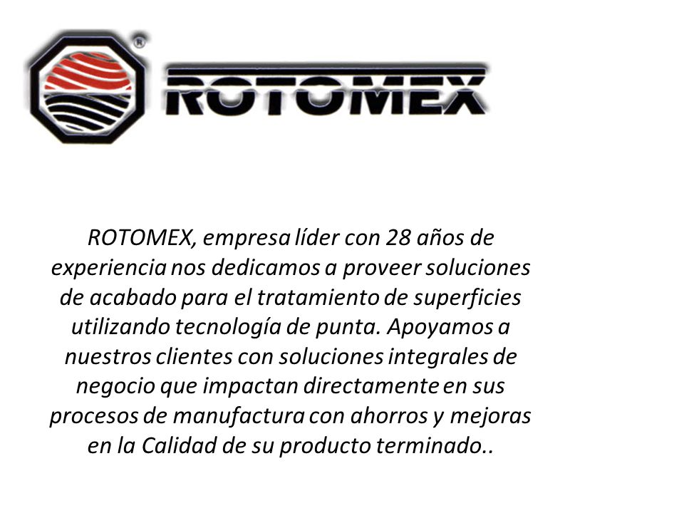 ROTOMEX, empresa líder con 28 años de experiencia nos dedicamos a proveer soluciones de acabado para el tratamiento de superficies utilizando tecnología de punta.