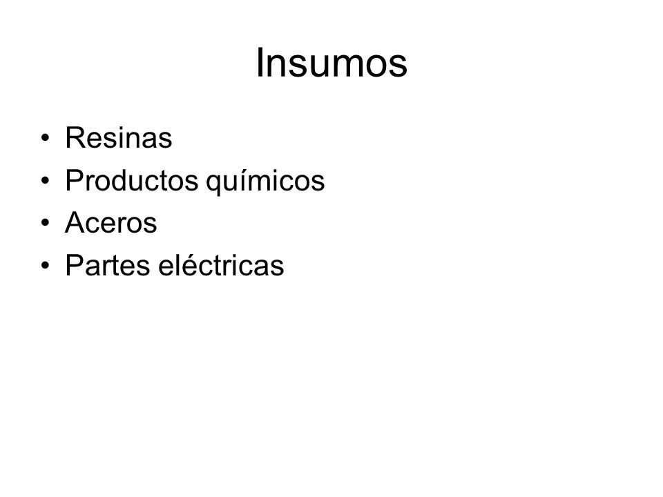Insumos Resinas Productos químicos Aceros Partes eléctricas