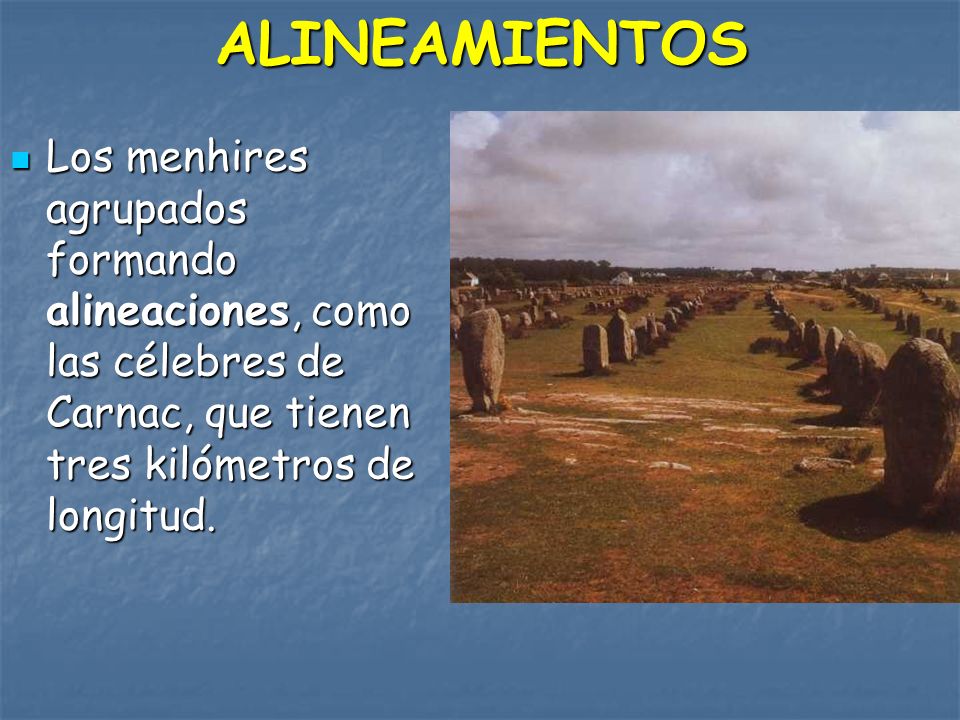 ALINEAMIENTOS Los menhires agrupados formando alineaciones, como las célebres de Carnac, que tienen tres kilómetros de longitud.