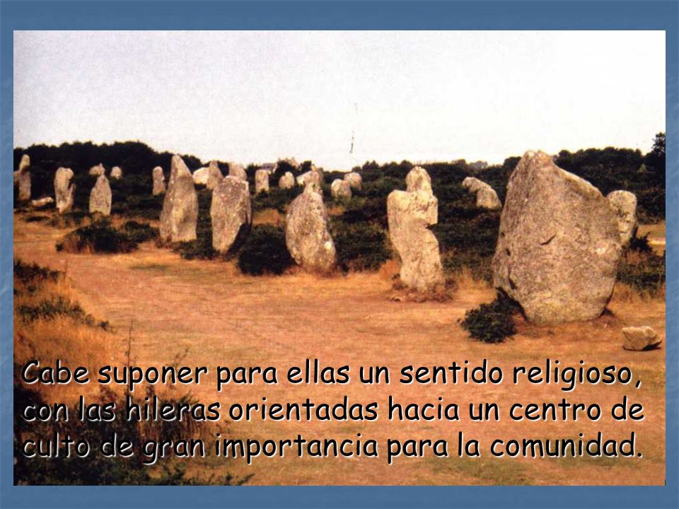 Cabe suponer para ellas un sentido religioso, con las hileras orientadas hacia un centro de culto de gran importancia para la comunidad.