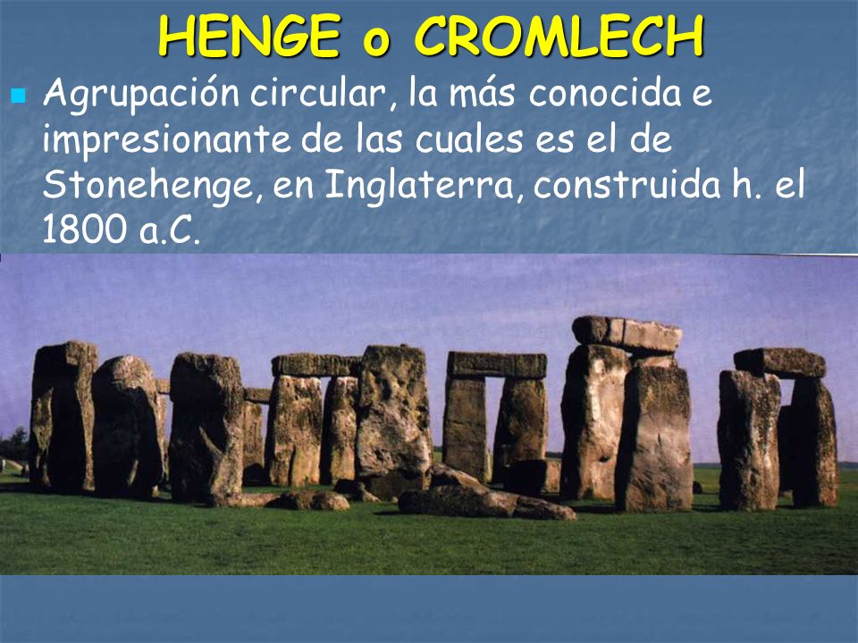 HENGE o CROMLECH Agrupación circular, la más conocida e impresionante de las cuales es el de Stonehenge, en Inglaterra, construida h.