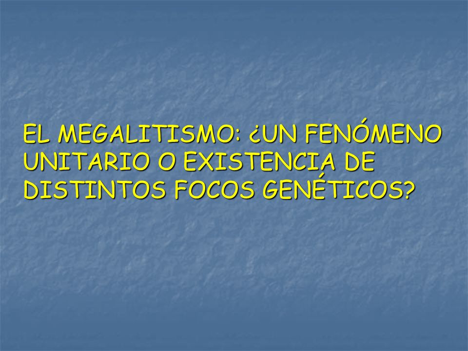 EL MEGALITISMO: ¿UN FENÓMENO UNITARIO O EXISTENCIA DE DISTINTOS FOCOS GENÉTICOS