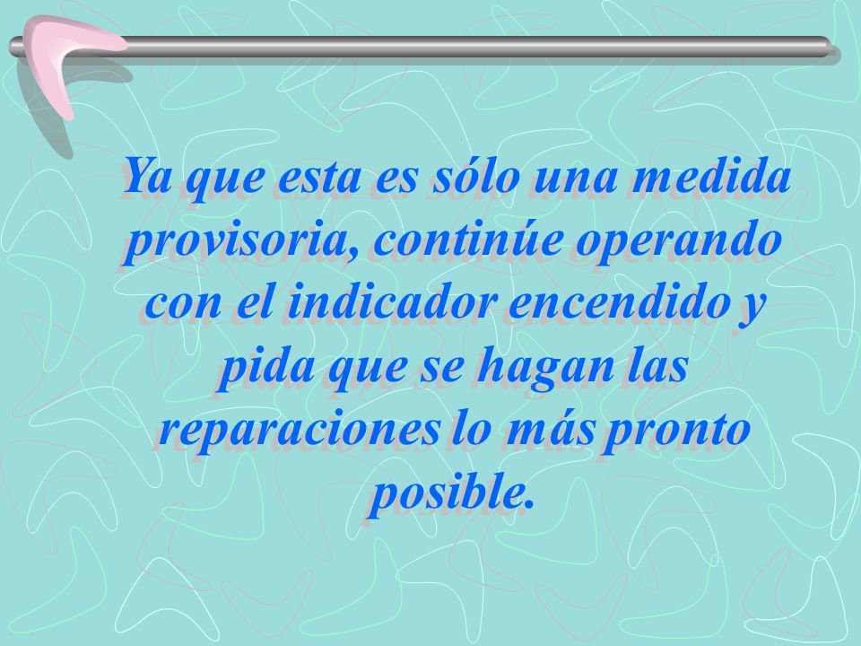 Ya que esta es sólo una medida provisoria, continúe operando con el indicador encendido y pida que se hagan las reparaciones lo más pronto posible.