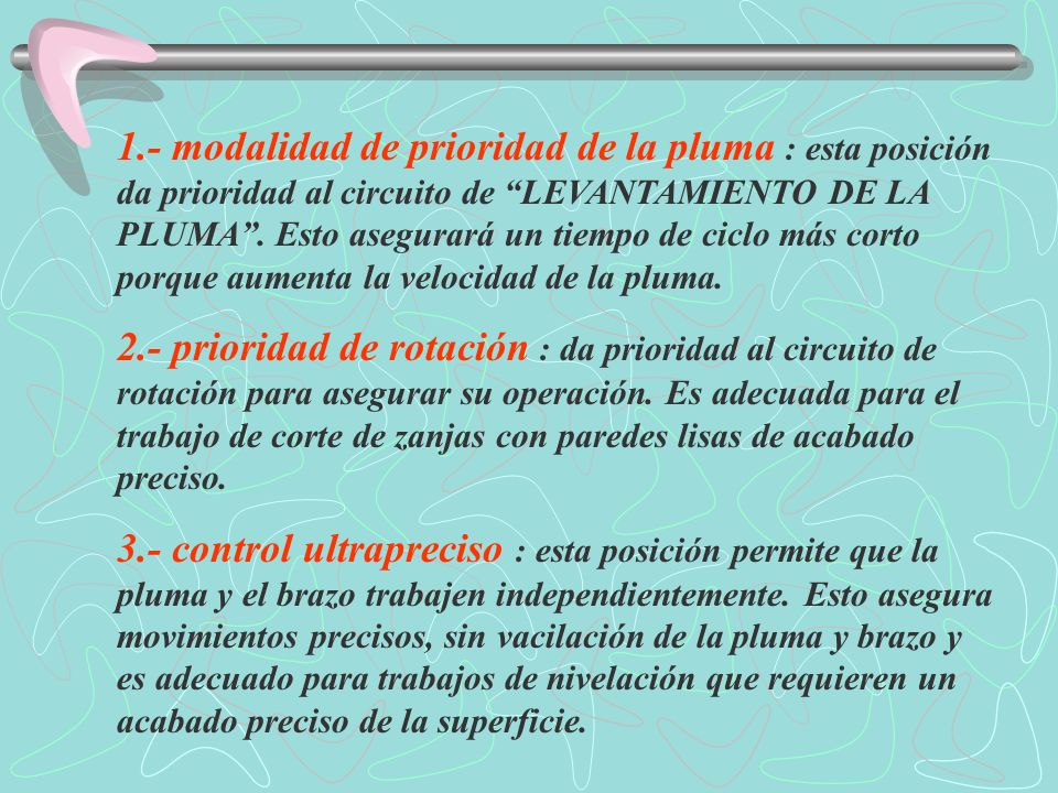 1.- modalidad de prioridad de la pluma : esta posición da prioridad al circuito de LEVANTAMIENTO DE LA PLUMA . Esto asegurará un tiempo de ciclo más corto porque aumenta la velocidad de la pluma.