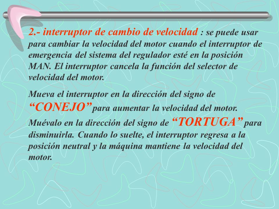 2.- interruptor de cambio de velocidad : se puede usar para cambiar la velocidad del motor cuando el interruptor de emergencia del sistema del regulador esté en la posición MAN. El interruptor cancela la función del selector de velocidad del motor.