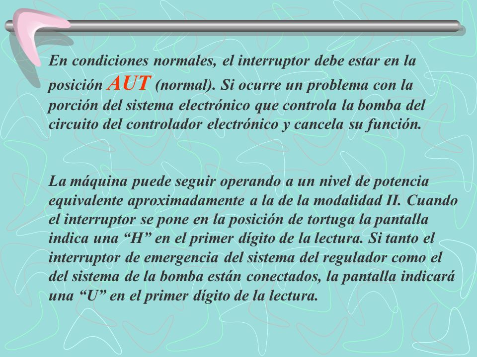 En condiciones normales, el interruptor debe estar en la posición AUT (normal). Si ocurre un problema con la porción del sistema electrónico que controla la bomba del circuito del controlador electrónico y cancela su función.