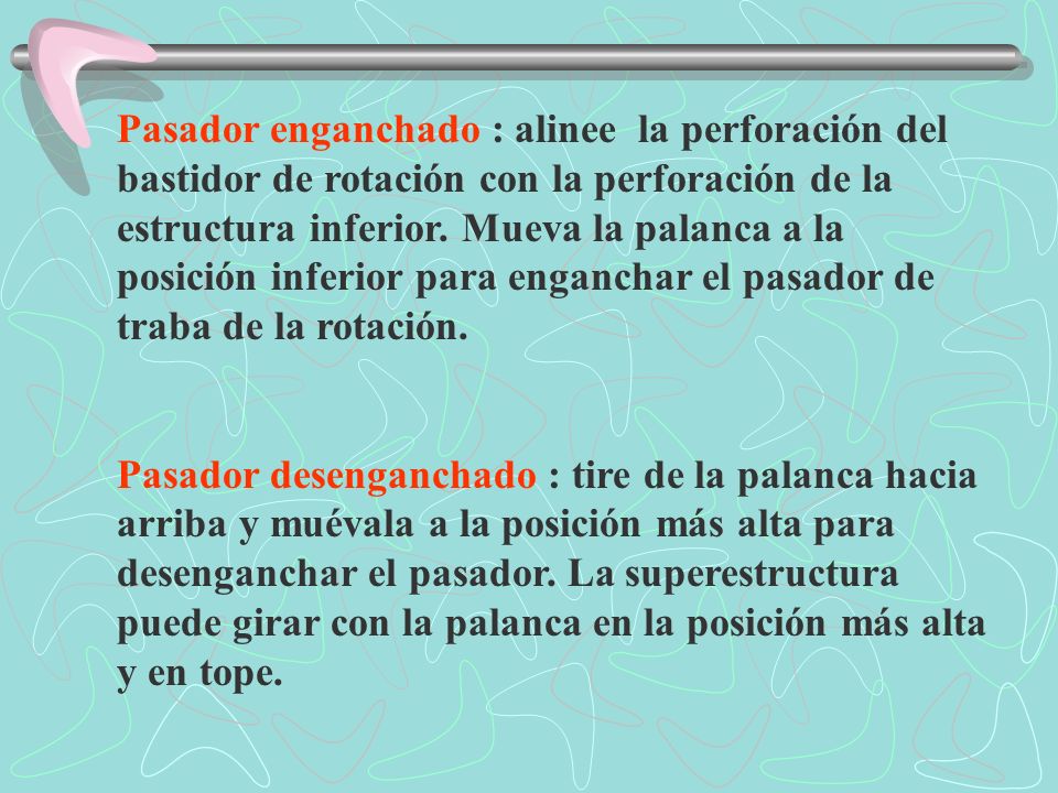 Pasador enganchado : alinee la perforación del bastidor de rotación con la perforación de la estructura inferior. Mueva la palanca a la posición inferior para enganchar el pasador de traba de la rotación.