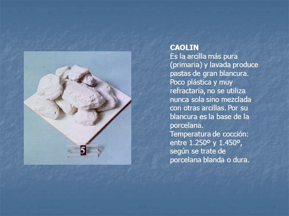 CAOLIN Es la arcilla más pura (primaria) y lavada produce pastas de gran blancura.