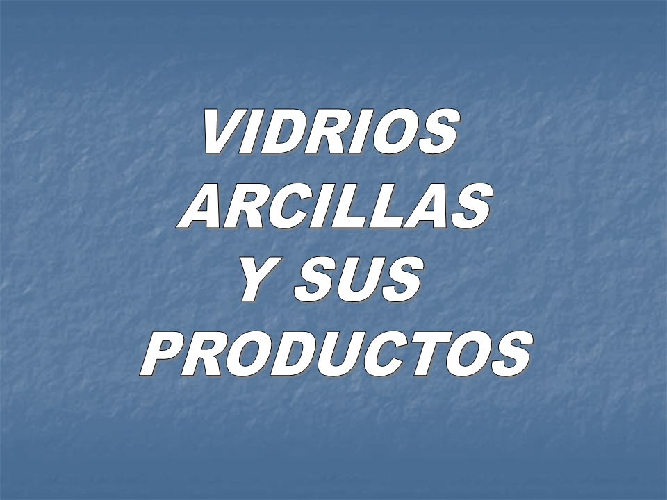 VIDRIOS ARCILLAS Y SUS PRODUCTOS